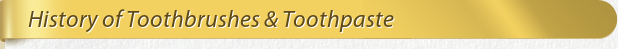 Dentist Bethesda History of Toothbrushes & Toothpaste
