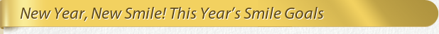 Dentist Bethesda New Year, New Smile! This Year’s Smile Goals